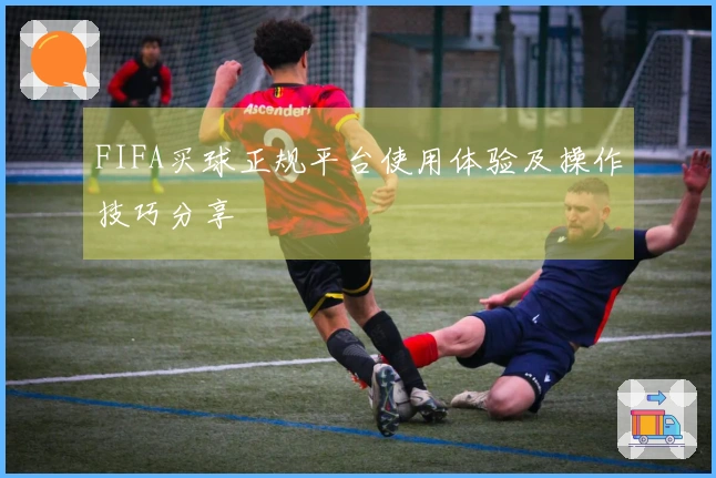 FIFA买球正规平台使用体验及操作技巧分享