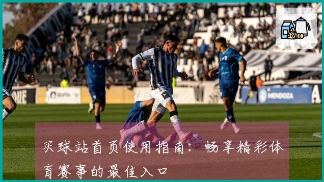 买球站首页使用指南：畅享精彩体育赛事的最佳入口