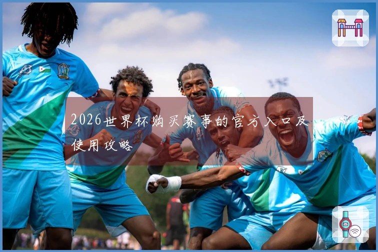 2026世界杯购买赛事的官方入口及使用攻略