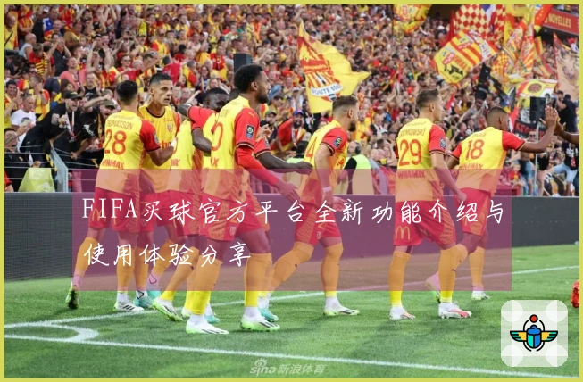 FIFA买球官方平台全新功能介绍与使用体验分享