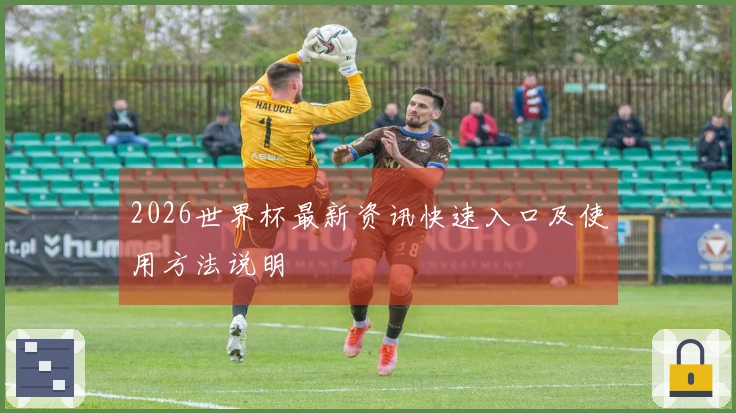 2026世界杯最新资讯快速入口及使用方法说明