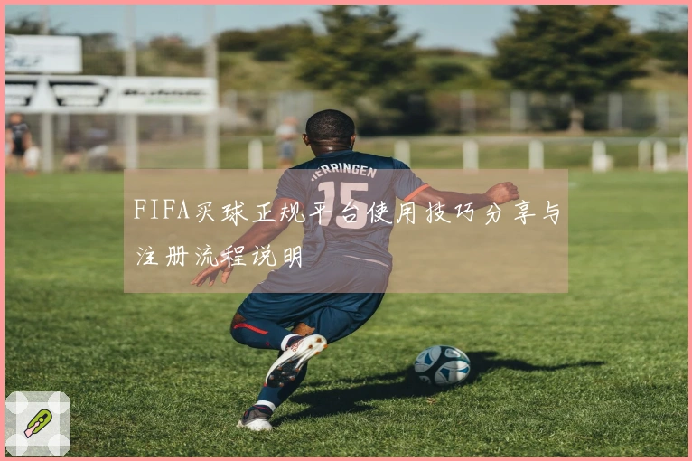 FIFA买球正规平台使用技巧分享与注册流程说明