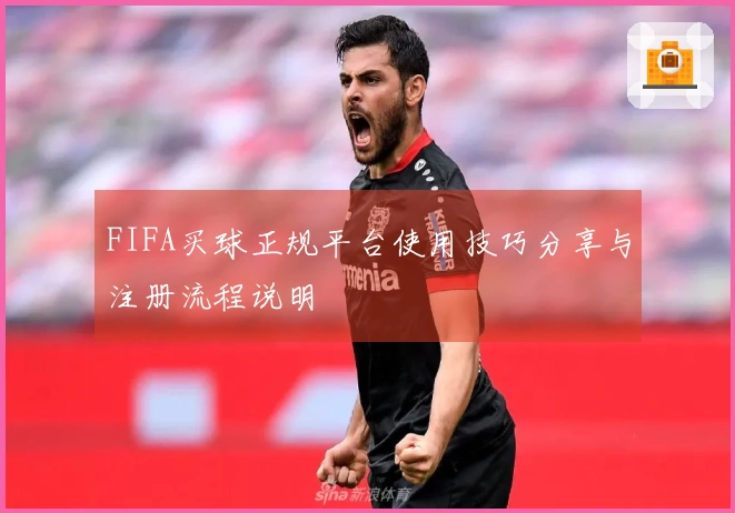 FIFA买球正规平台使用技巧分享与注册流程说明