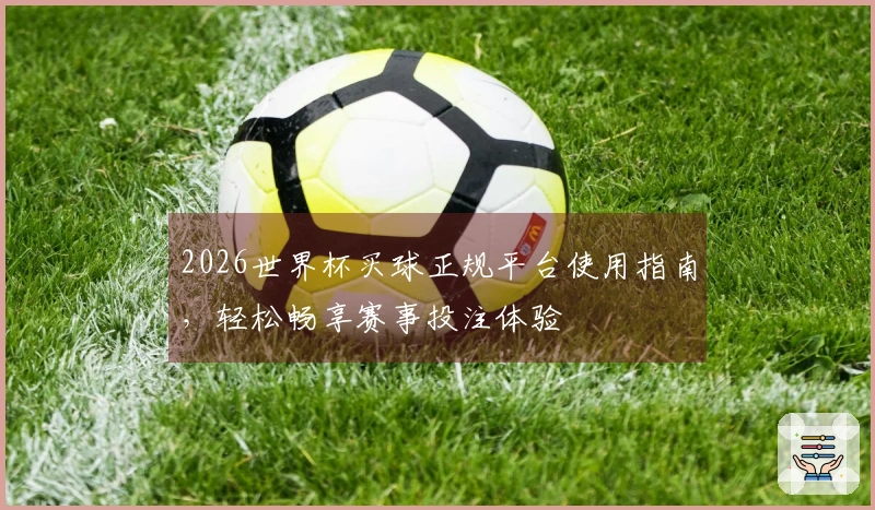 2026世界杯买球正规平台使用指南，轻松畅享赛事投注体验