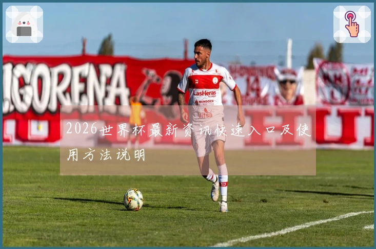 2026世界杯最新资讯快速入口及使用方法说明