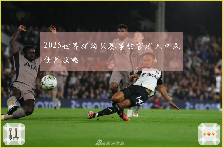 2026世界杯购买赛事的官方入口及使用攻略