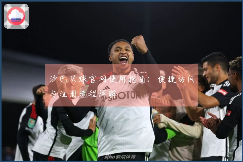 沙巴买球官网使用指南：便捷访问与注册流程详解