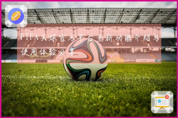 FIFA买球官方平台全新功能介绍与使用体验分享